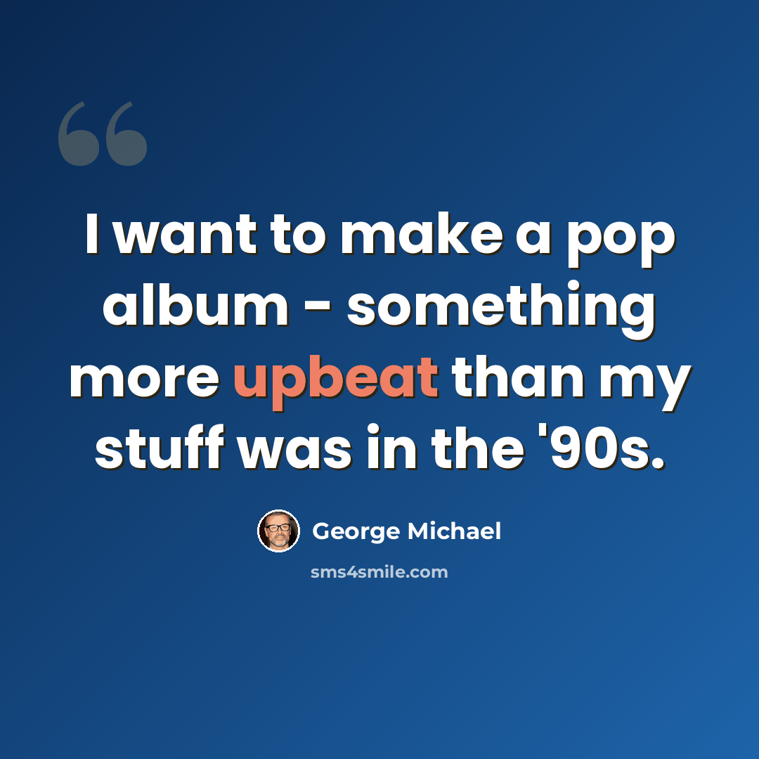 “I want to make a pop album - something more upbeat than my stuff was in the '90s.” quote by George Michael