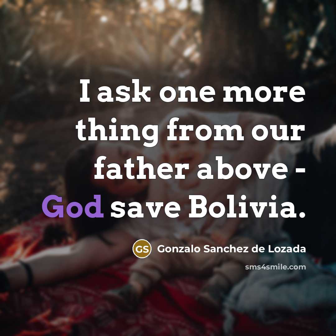 “I ask one more thing from our father above - God save Bolivia.” quote by Gonzalo Sanchez de Lozada