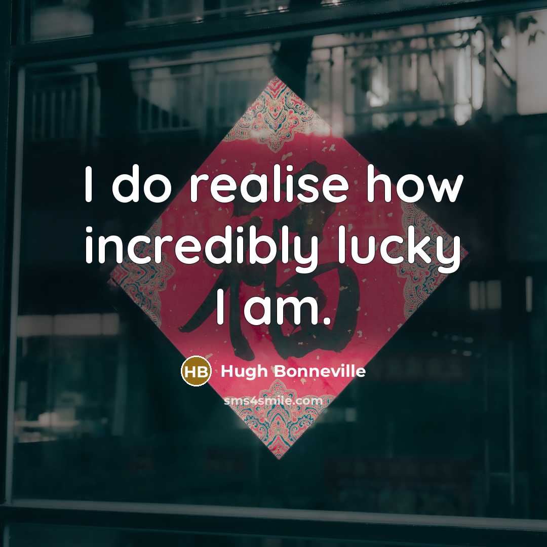 “I do realise how incredibly lucky I am.” quote by Hugh Bonneville