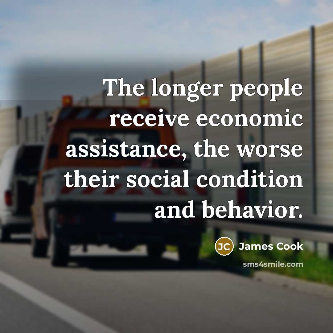 “The longer people receive economic assistance, the worse their social condition and behavior.” quote by James Cook
