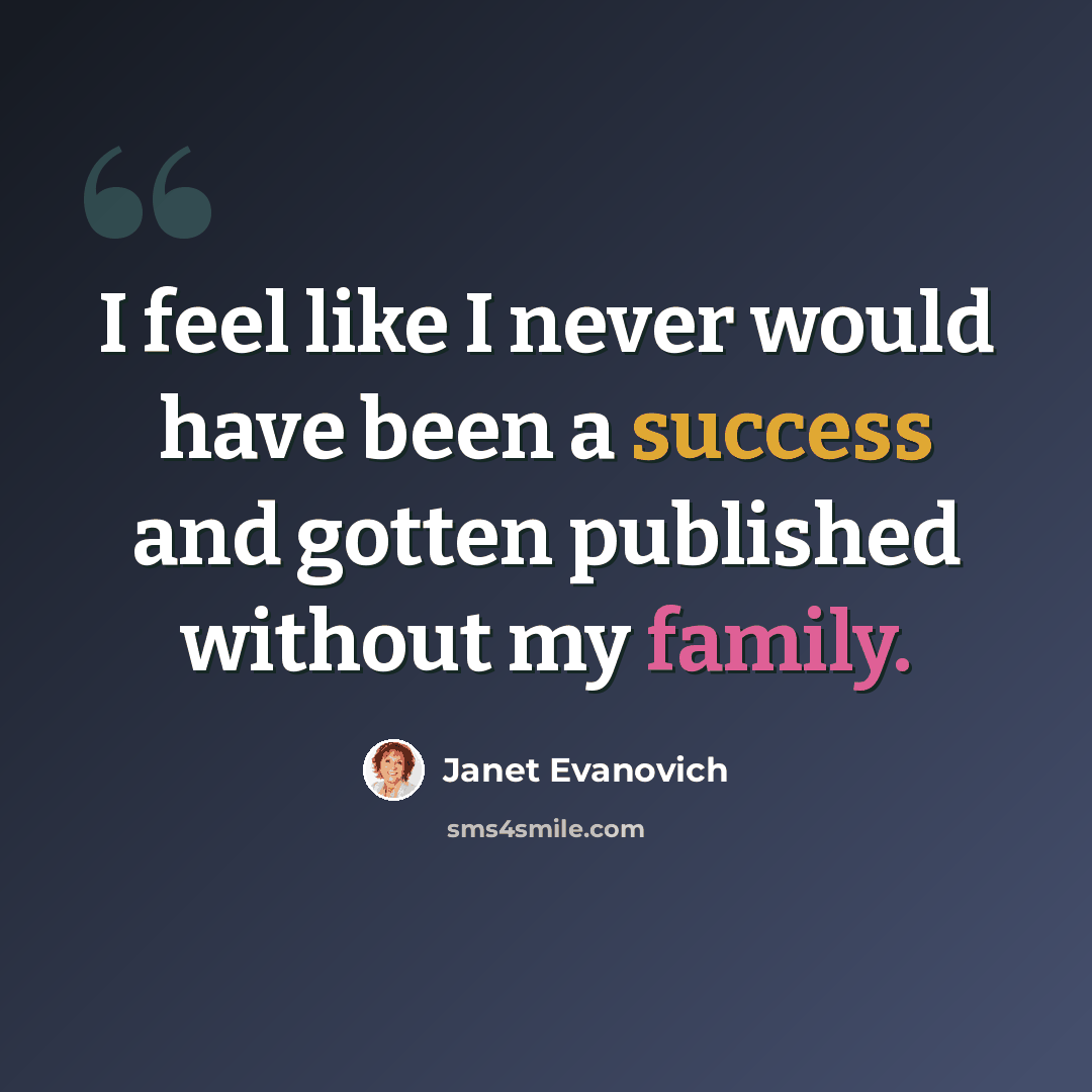 “I feel like I never would have been a success and gotten published without my family.” quote by Janet Evanovich