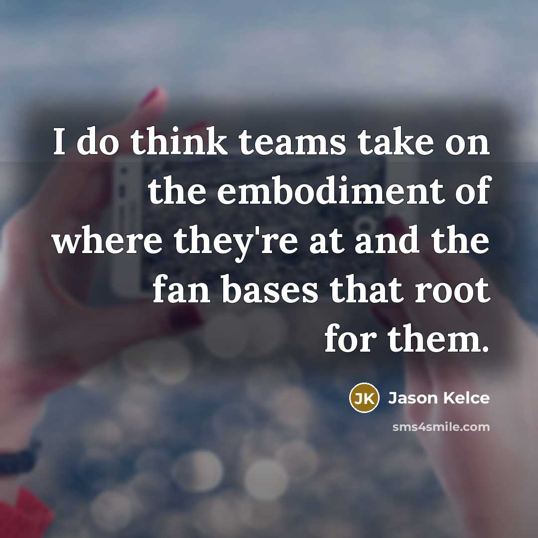 “I do think teams take on the embodiment of where they're at and the fan bases that root for them.” quote by Jason Kelce