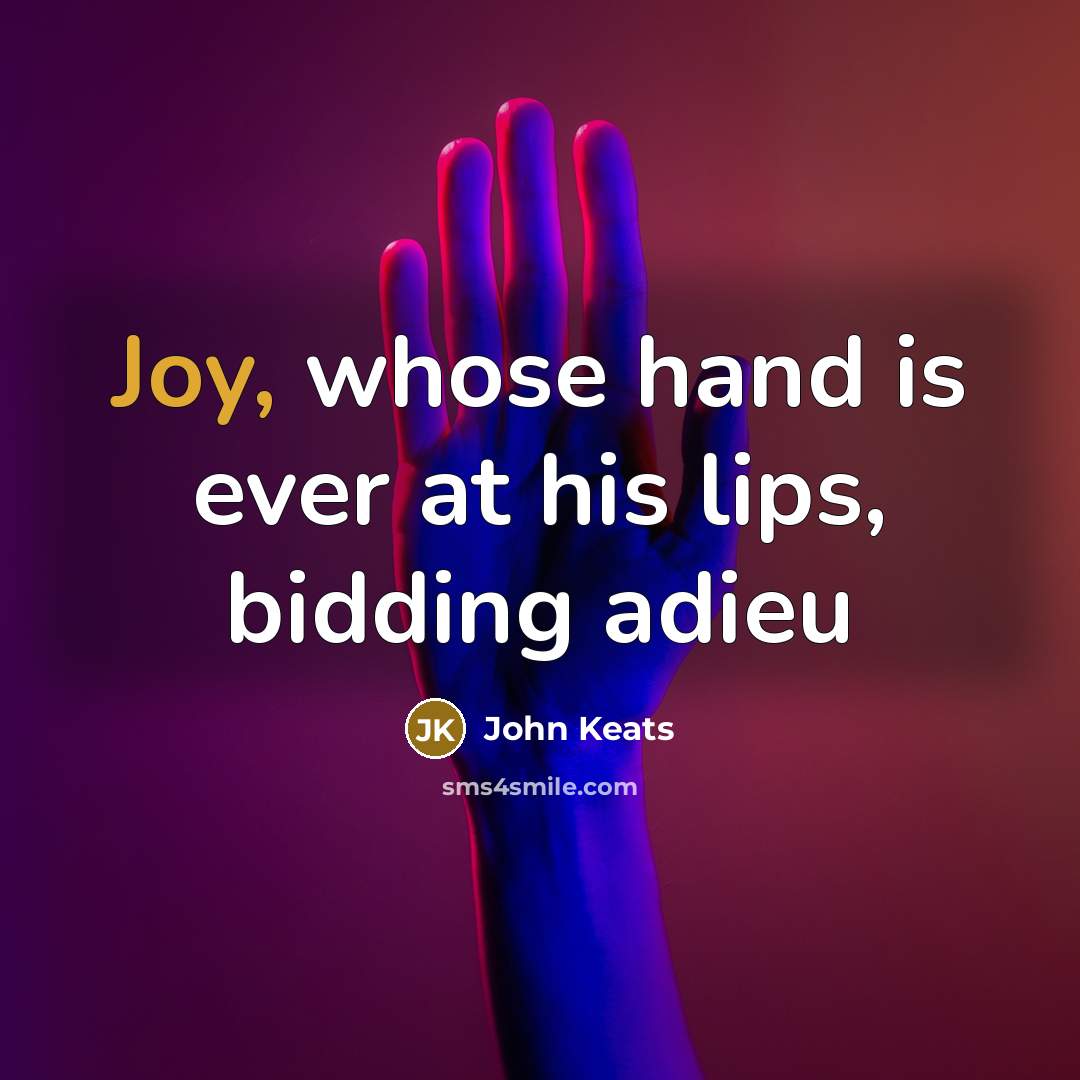 “Joy, whose hand is ever at his lips, bidding adieu” quote by John Keats