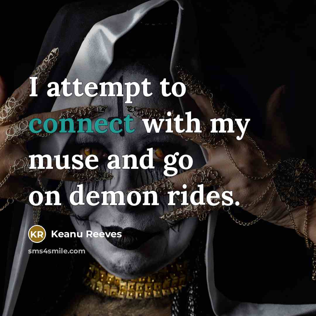 “I attempt to connect with my muse and go on demon rides.” quote by Keanu Reeves