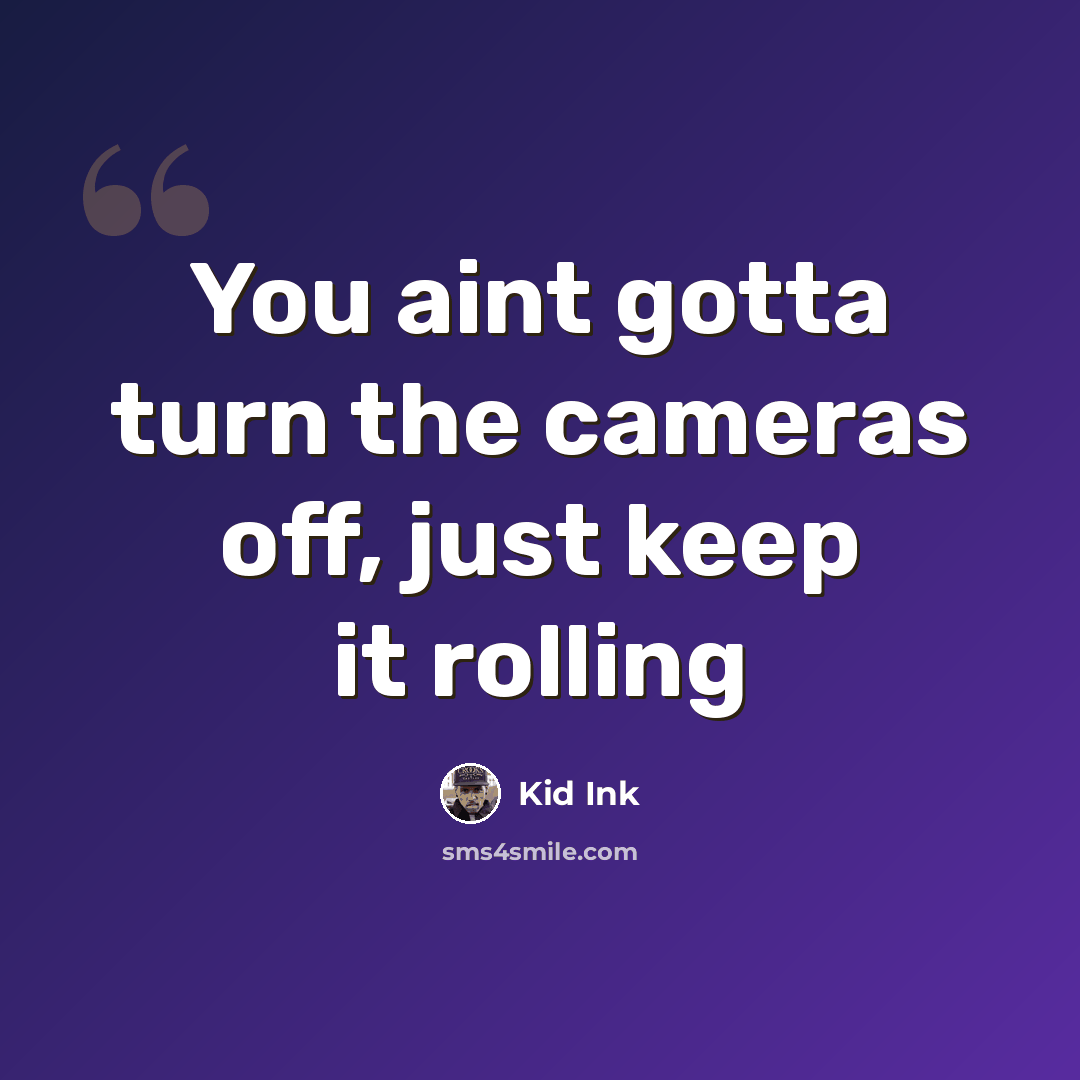 “You aint gotta turn the cameras off, just keep it rolling” quote by Kid Ink