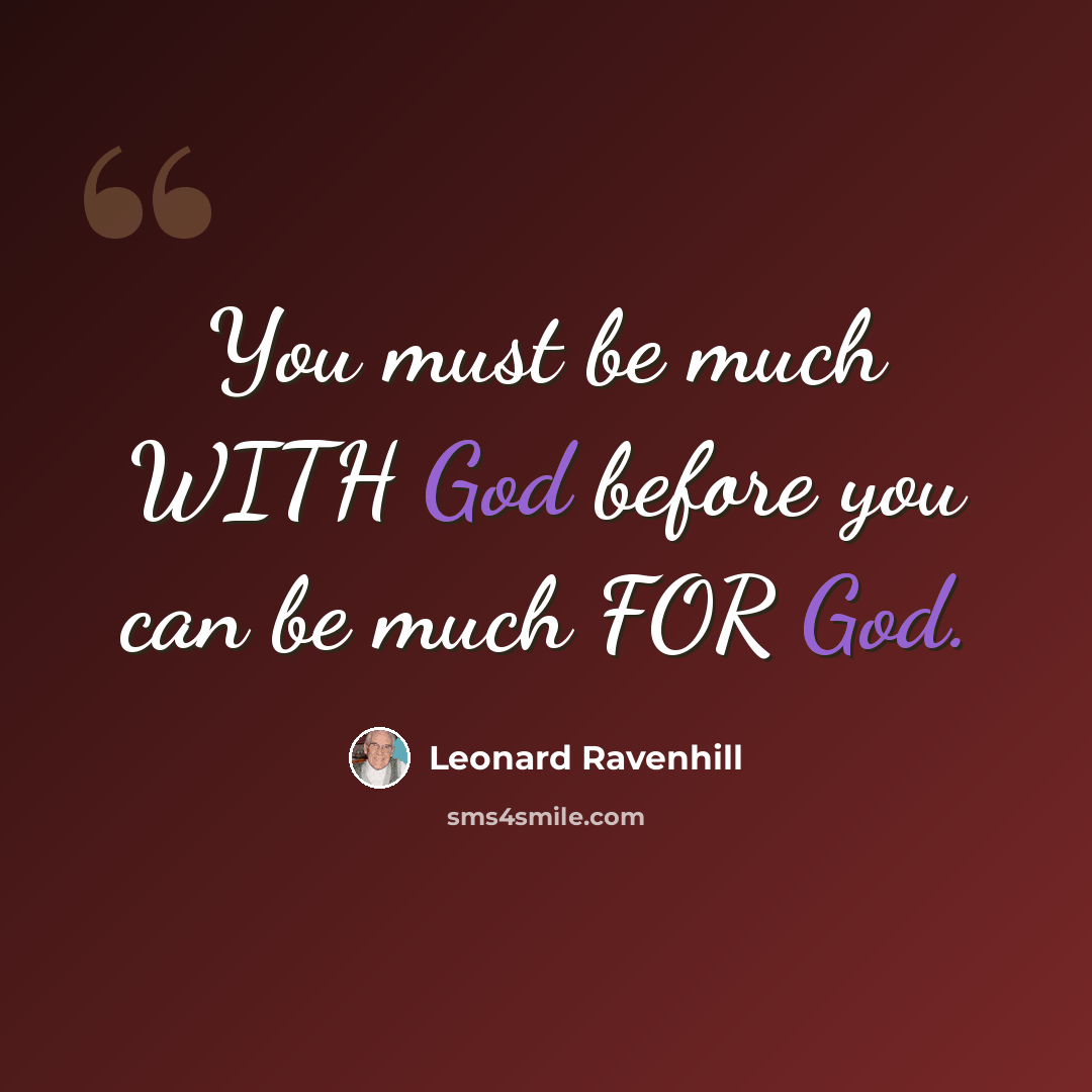 “You must be much WITH God before you can be much FOR God.” quote by Leonard Ravenhill