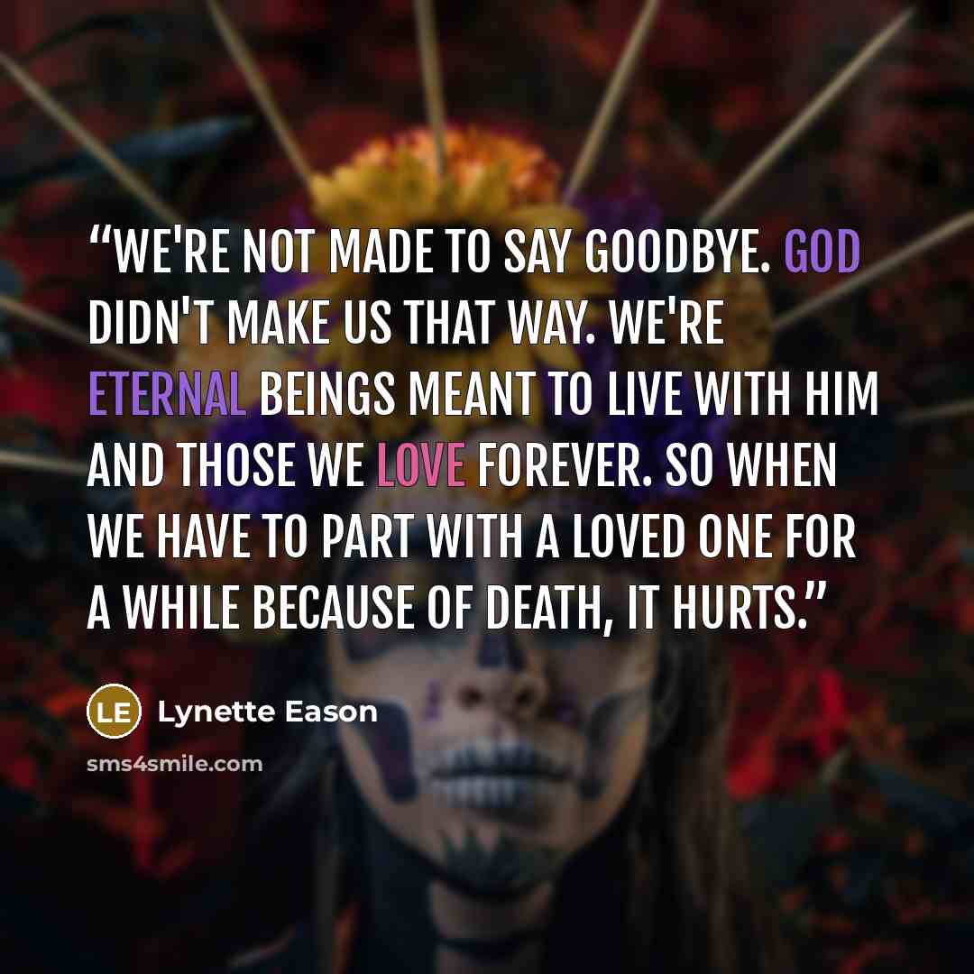 “We're not made to say goodbye. God didn't make us that way. We're eternal beings meant to live with him and those we love forever. So when we have to part with a loved one for a while because of death, it hurts.” quote by Lynette Eason