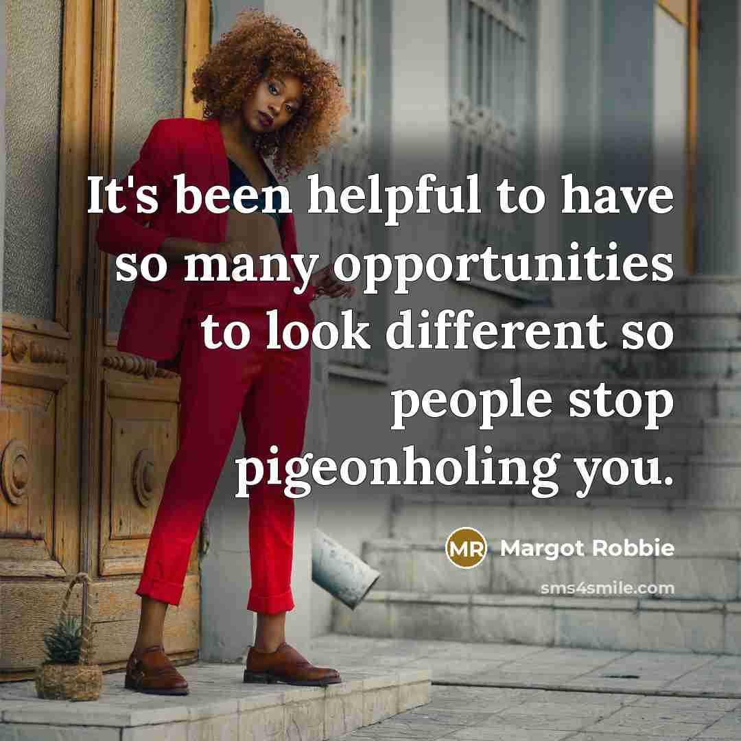 “It's been helpful to have so many opportunities to look different so people stop pigeonholing you.” quote by Margot Robbie