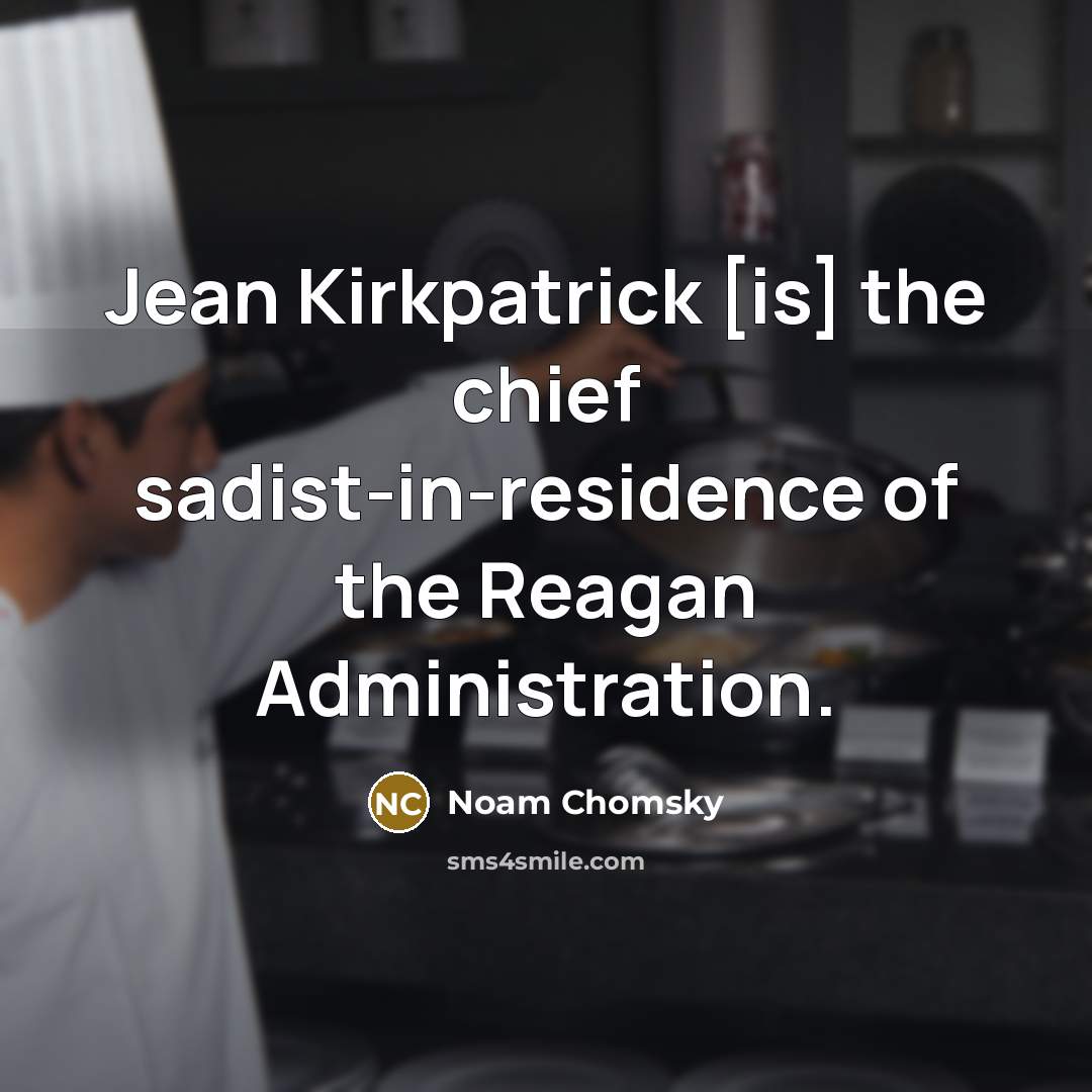 “Jean Kirkpatrick [is] the chief sadist-in-residence of the Reagan Administration.” quote by Noam Chomsky