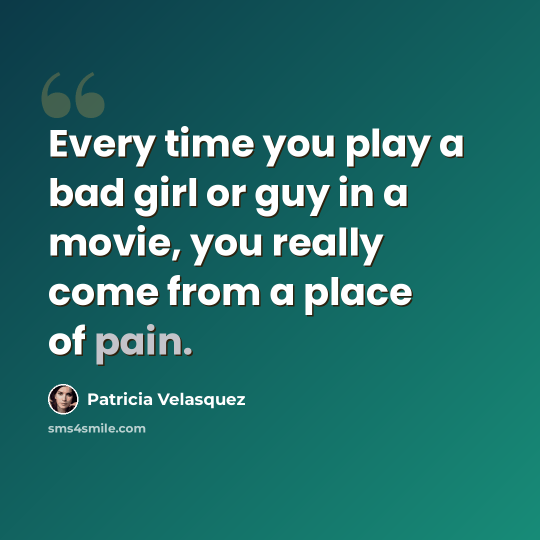 “Every time you play a bad girl or guy in a movie, you really come from a place of pain.” quote by Patricia Velasquez