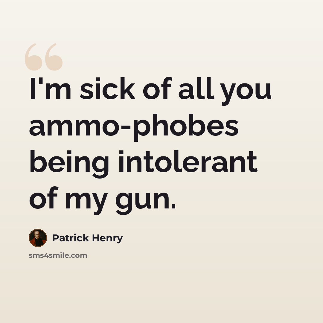 “I'm sick of all you ammo-phobes being intolerant of my gun.” quote by Patrick Henry