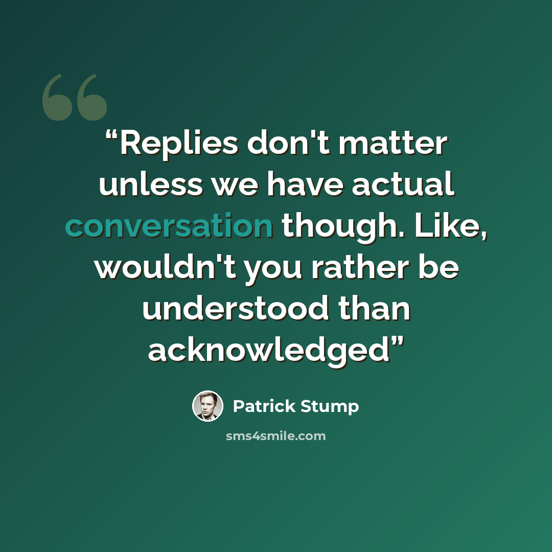 “Replies don't matter unless we have actual conversation though. Like, wouldn't you rather be understood than acknowledged” quote by Patrick Stump