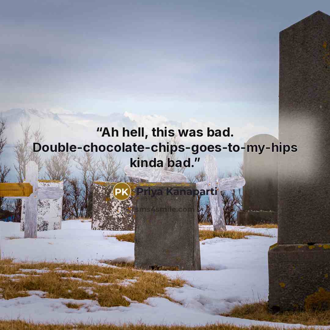“Ah hell, this was bad. Double-chocolate-chips-goes-to-my-hips kinda bad.” quote by Priya Kanaparti
