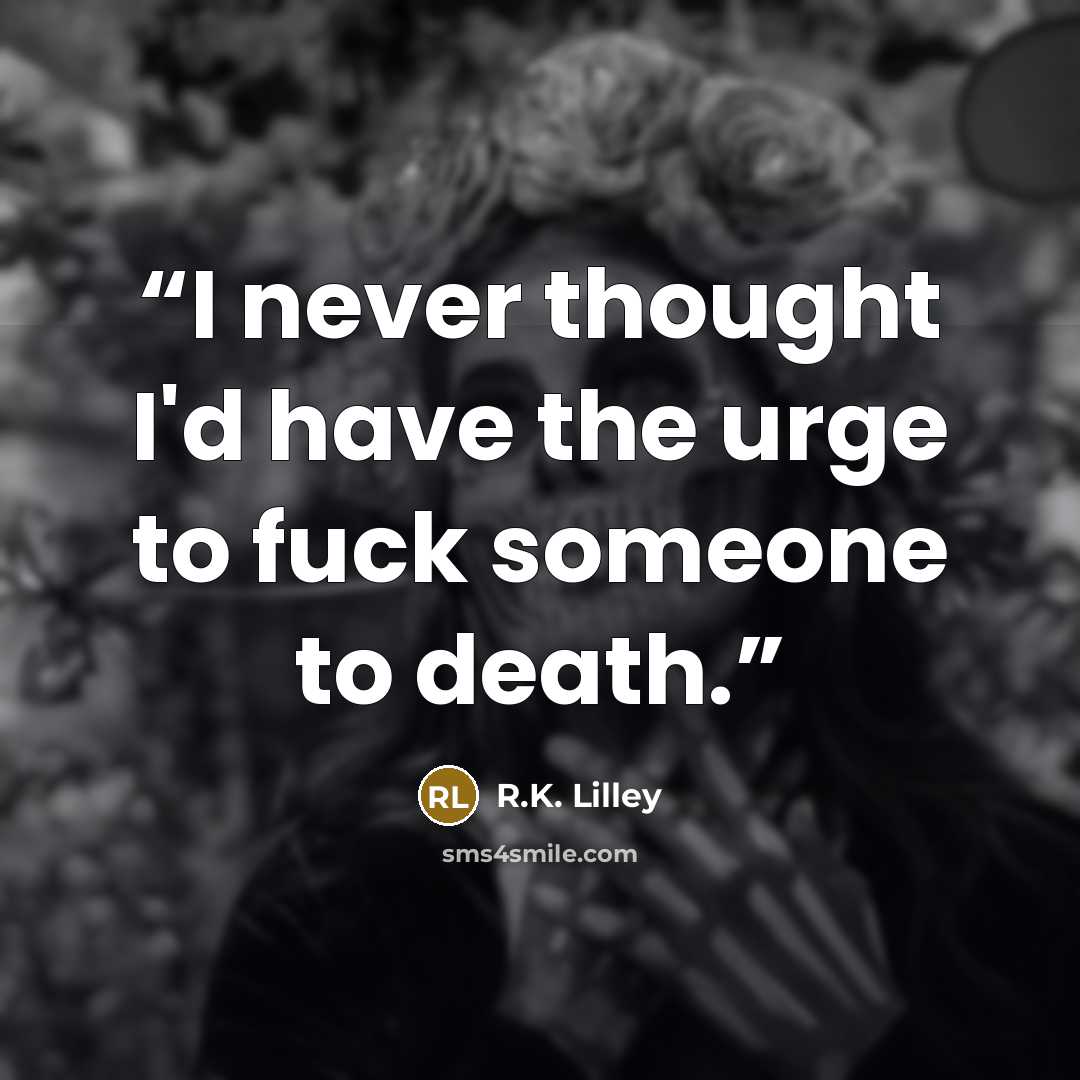 “I never thought I'd have the urge to fuck someone to death.” quote by R.K. Lilley