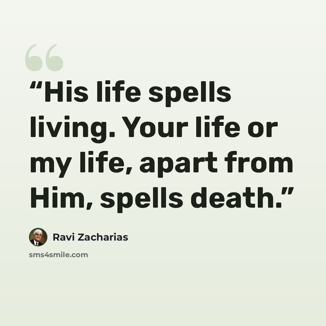 “His life spells living. Your life or my life, apart from Him, spells death.” quote by Ravi Zacharias