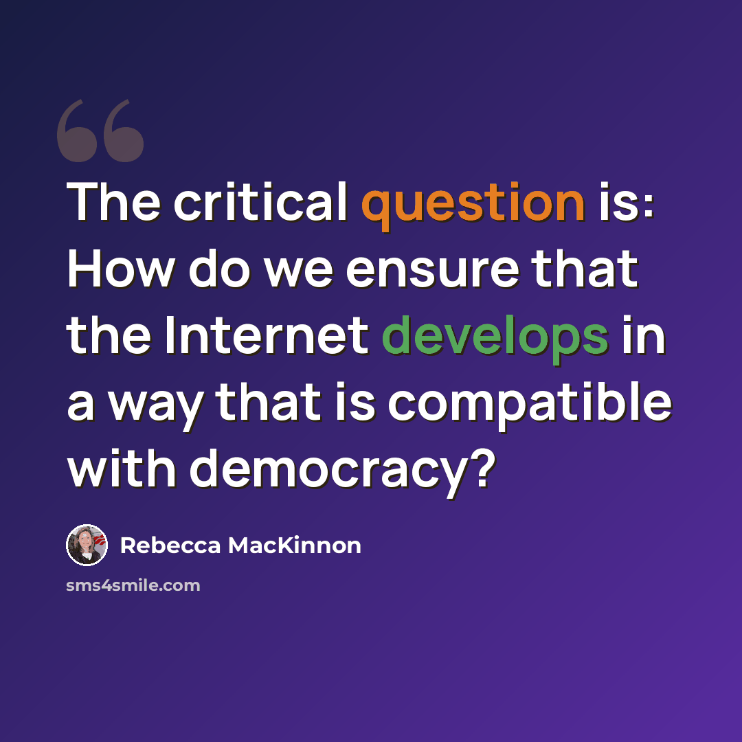 “The critical question is: How do we ensure that the Internet develops in a way that is compatible with democracy?” quote by Rebecca MacKinnon