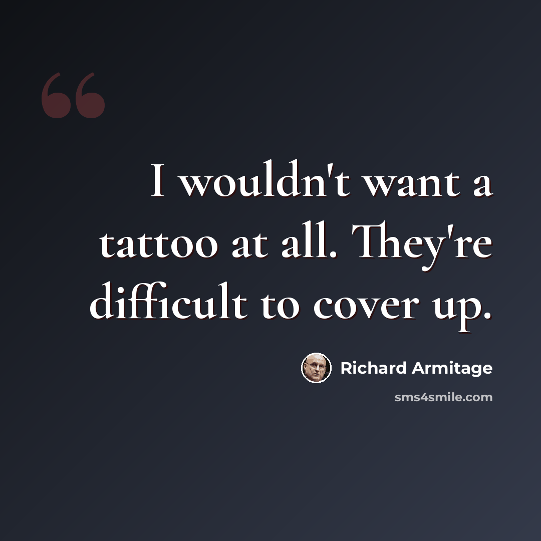 “I wouldn't want a tattoo at all. They're difficult to cover up.” quote by Richard Armitage