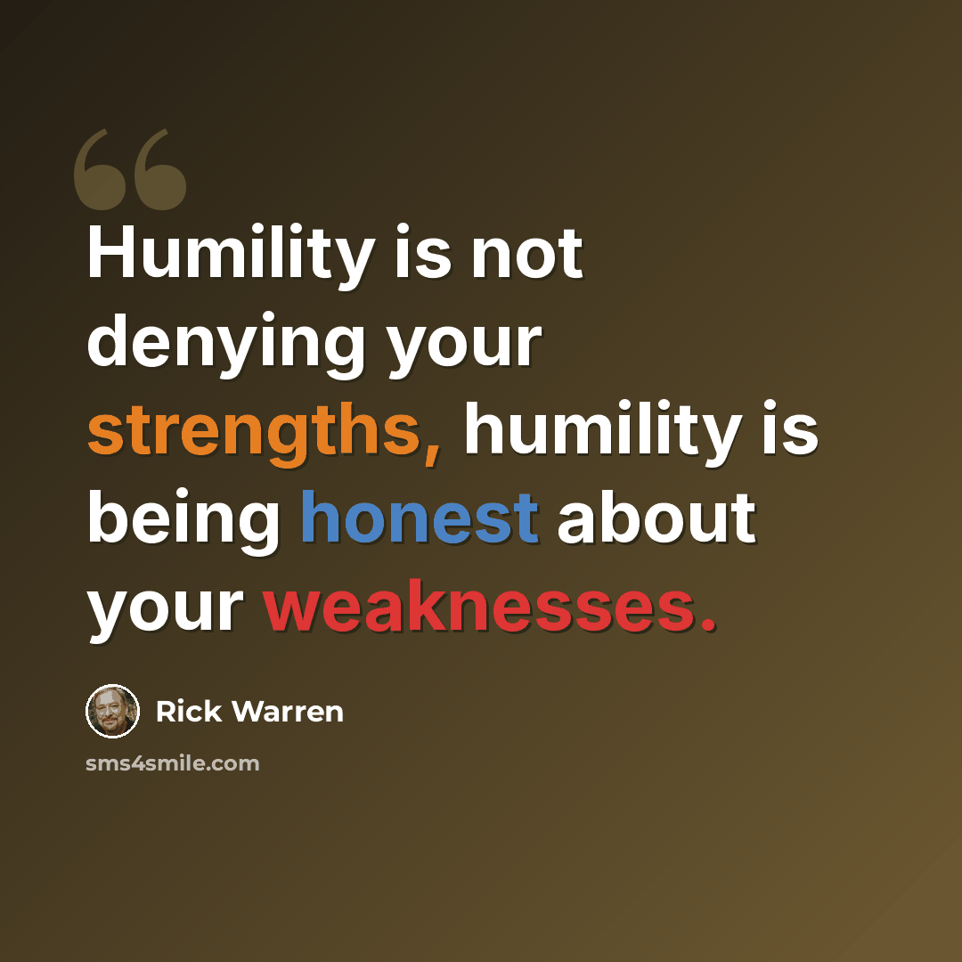 “Humility is not denying your strengths, humility is being honest about your weaknesses.” quote by Rick Warren