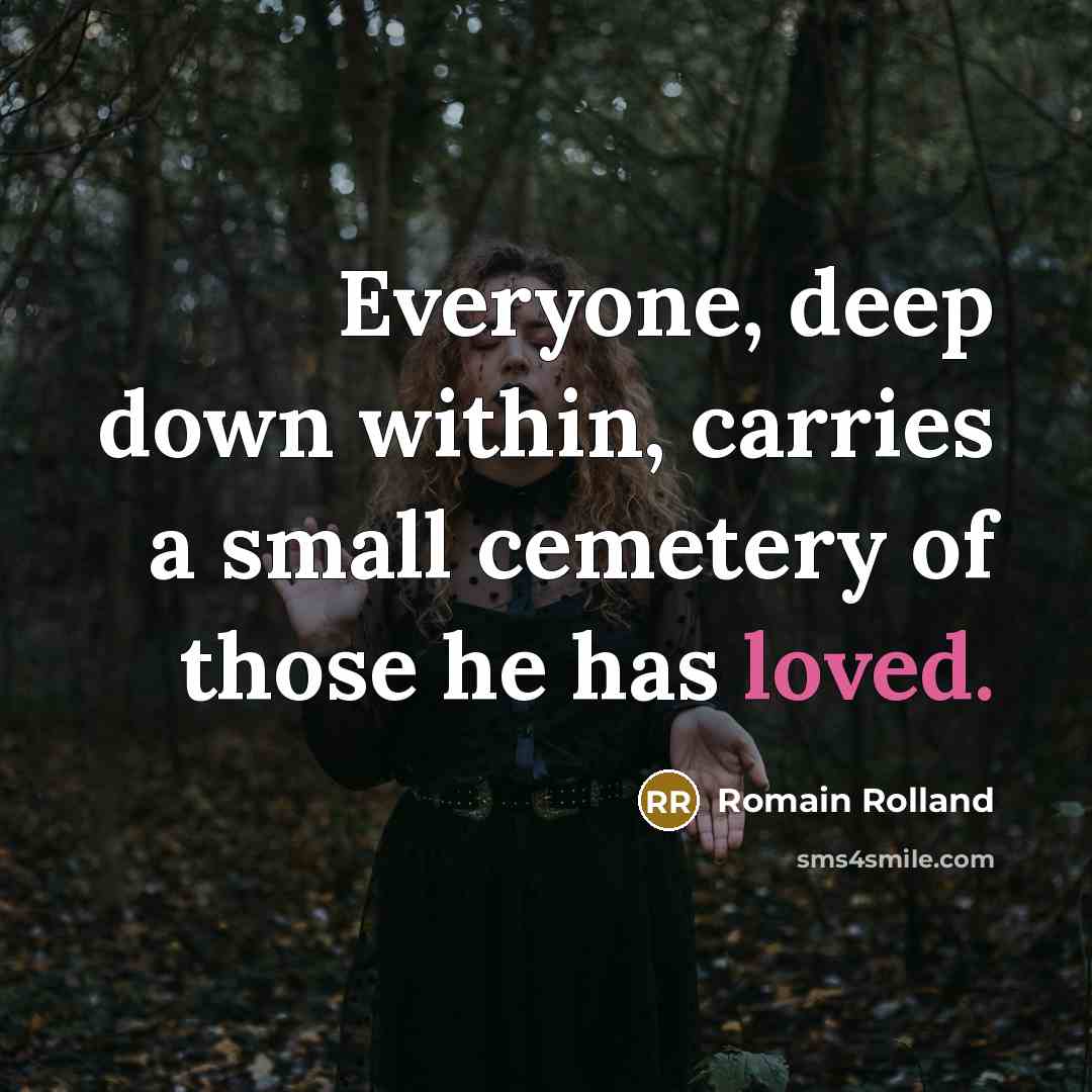 “Everyone, deep down within, carries a small cemetery of those he has loved.” quote by Romain Rolland