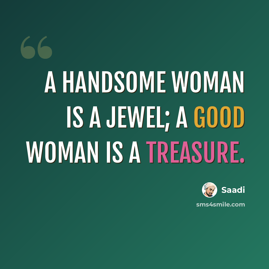 “A handsome woman is a jewel; a good woman is a treasure.” quote by Saadi