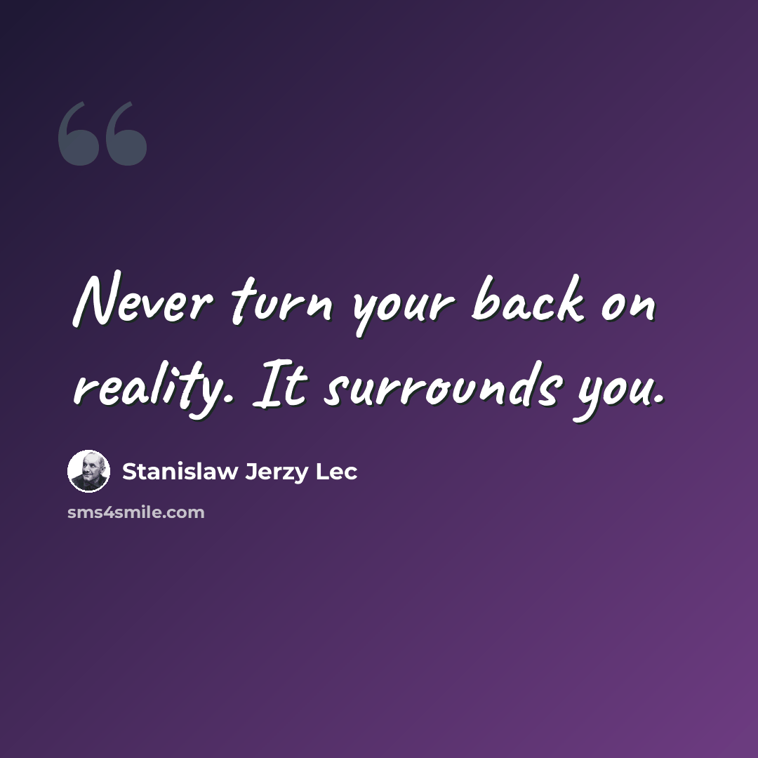 “Never turn your back on reality. It surrounds you.” quote by Stanislaw Jerzy Lec