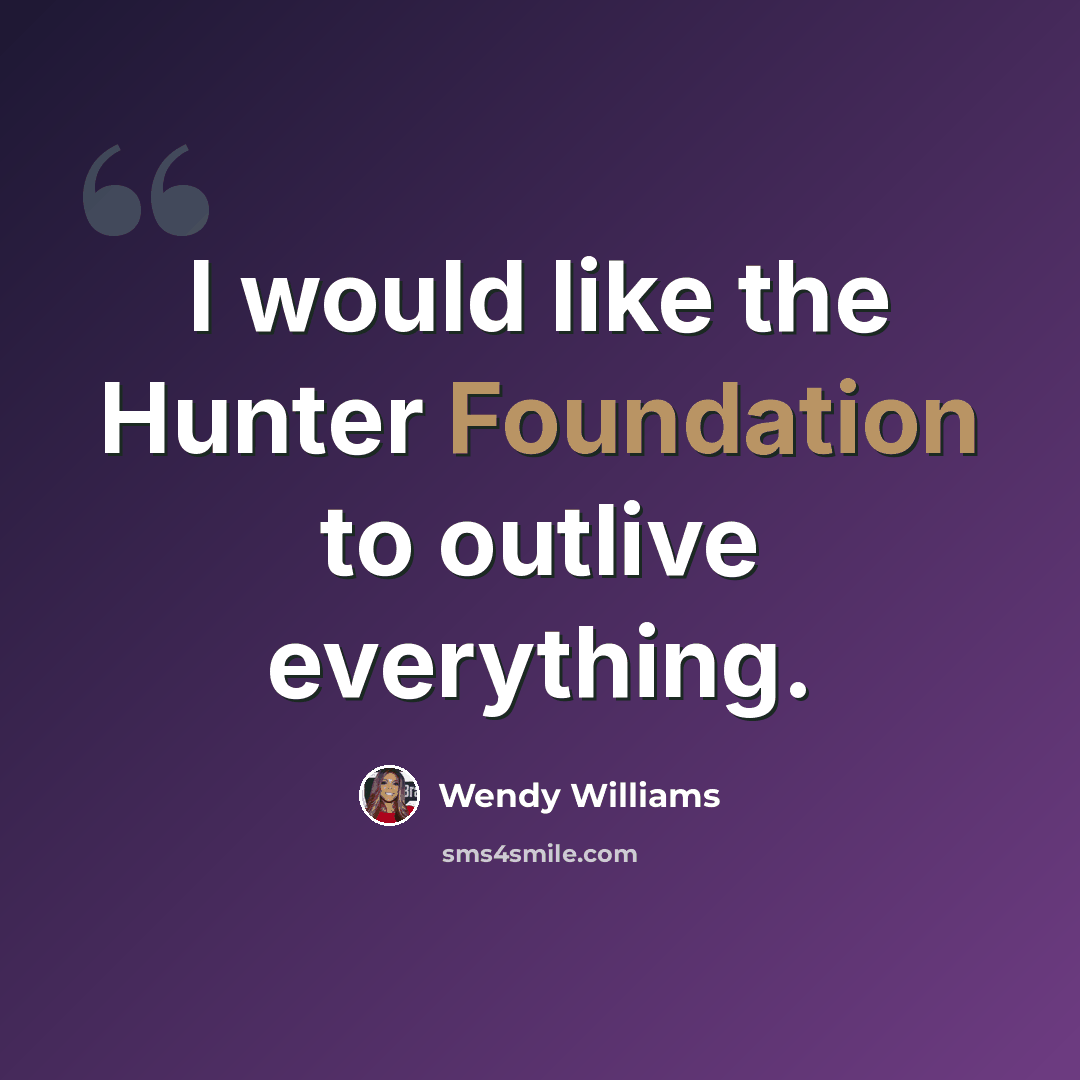 “I would like the Hunter Foundation to outlive everything.” quote by Wendy Williams