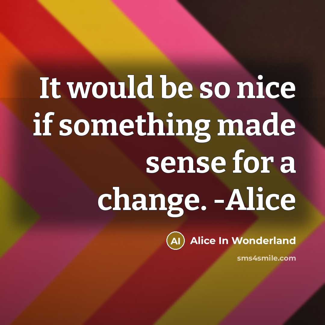 “It would be so nice if something made sense for a change. -Alice” quote by Alice In Wonderland