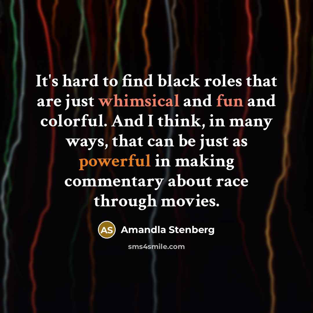 “It's hard to find black roles that are just whimsical and fun and colorful. And I think, in many ways, that can be just as powerful in making commentary about race through movies.” quote by Amandla Stenberg