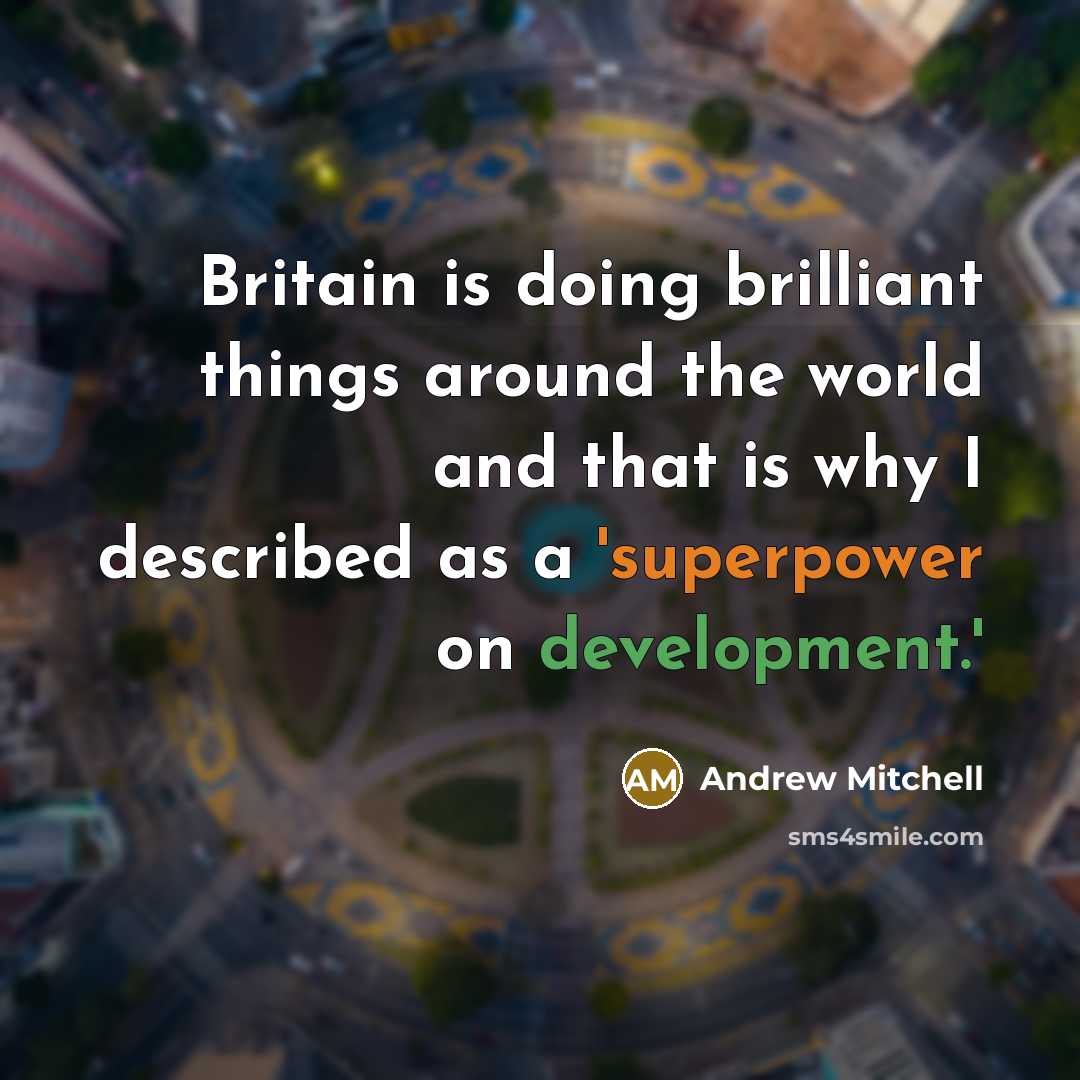 “Britain is doing brilliant things around the world and that is why I described as a 'superpower on development.'” quote by Andrew Mitchell