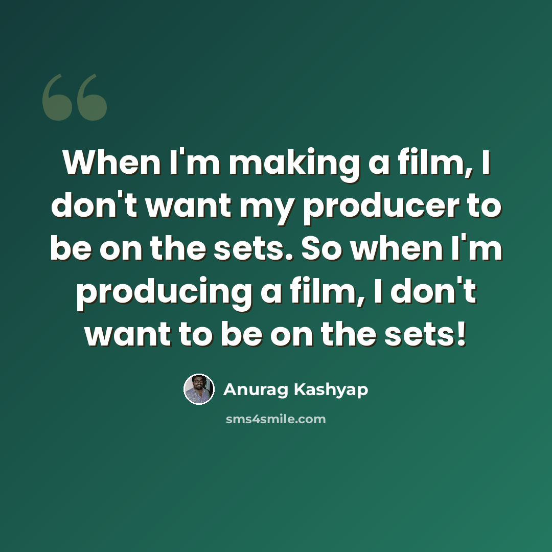 “When I'm making a film, I don't want my producer to be on the sets. So when I'm producing a film, I don't want to be on the sets!” quote by Anurag Kashyap