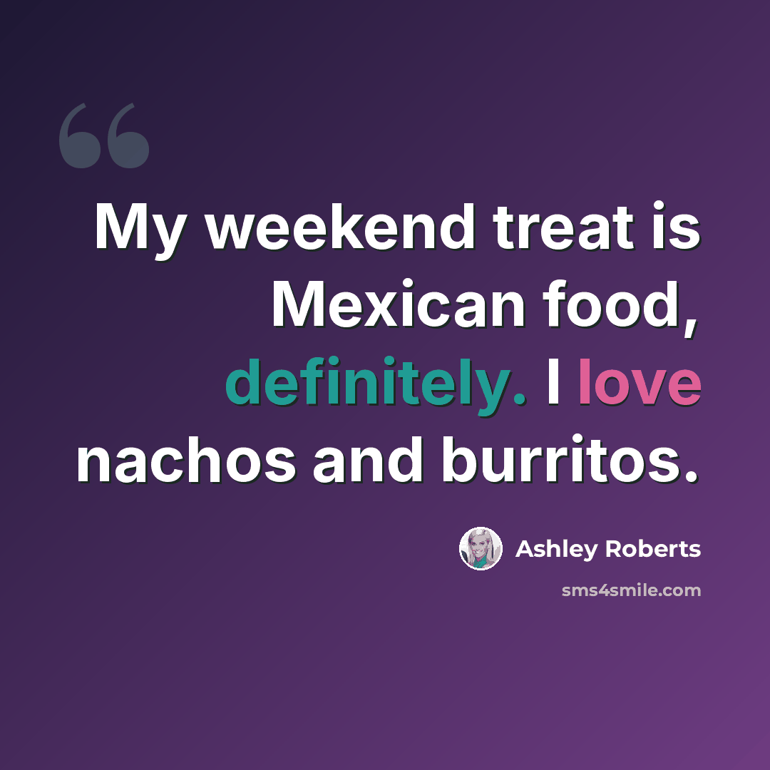 “My weekend treat is Mexican food, definitely. I love nachos and burritos.” quote by Ashley Roberts