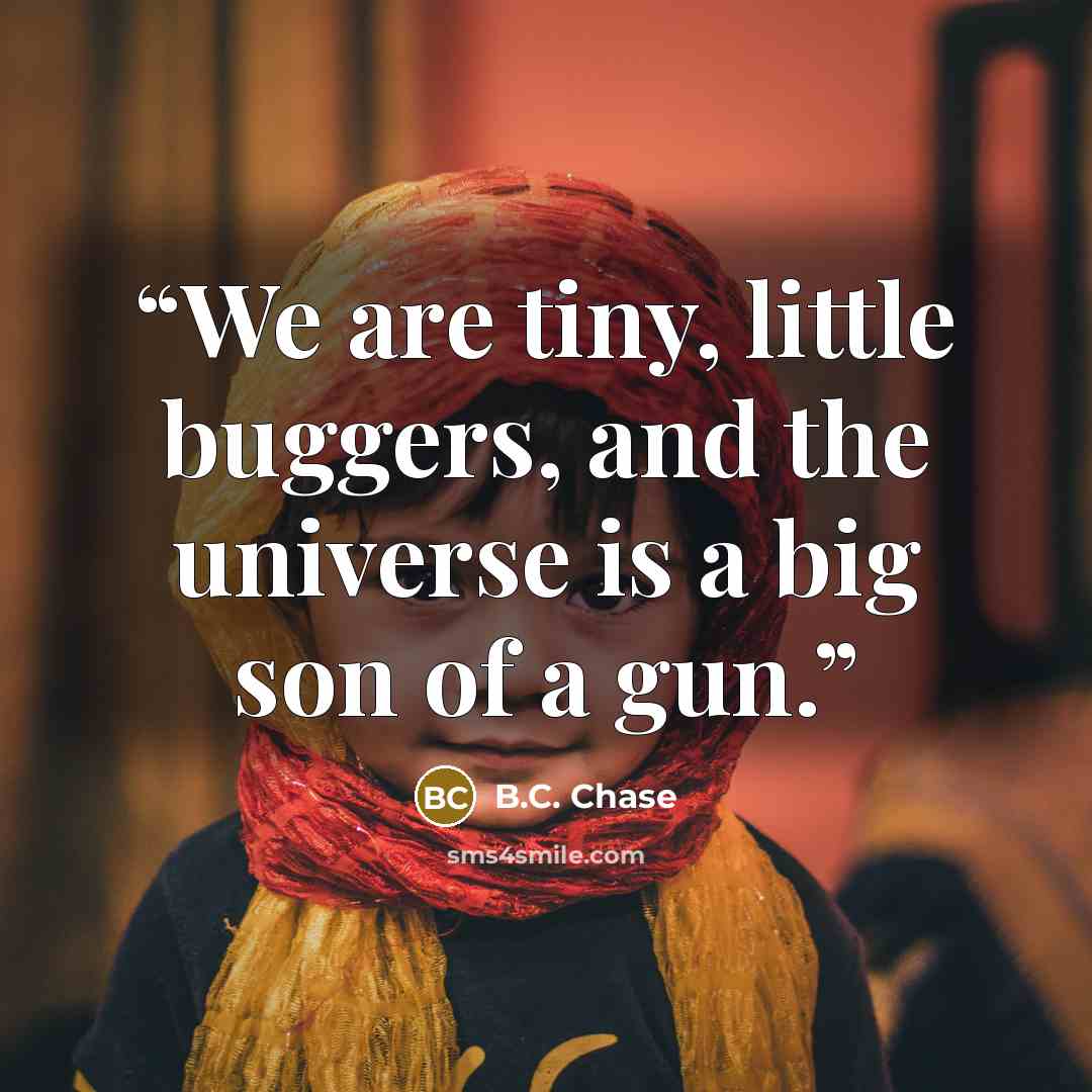 “We are tiny, little buggers, and the universe is a big son of a gun.” quote by B.C. Chase