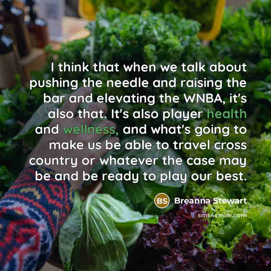 “I think that when we talk about pushing the needle and raising the bar and elevating the WNBA, it's also that. It's also player health and wellness, and what's going to make us be able to travel cross country or whatever the case may be and be ready to play our best.” quote by Breanna Stewart