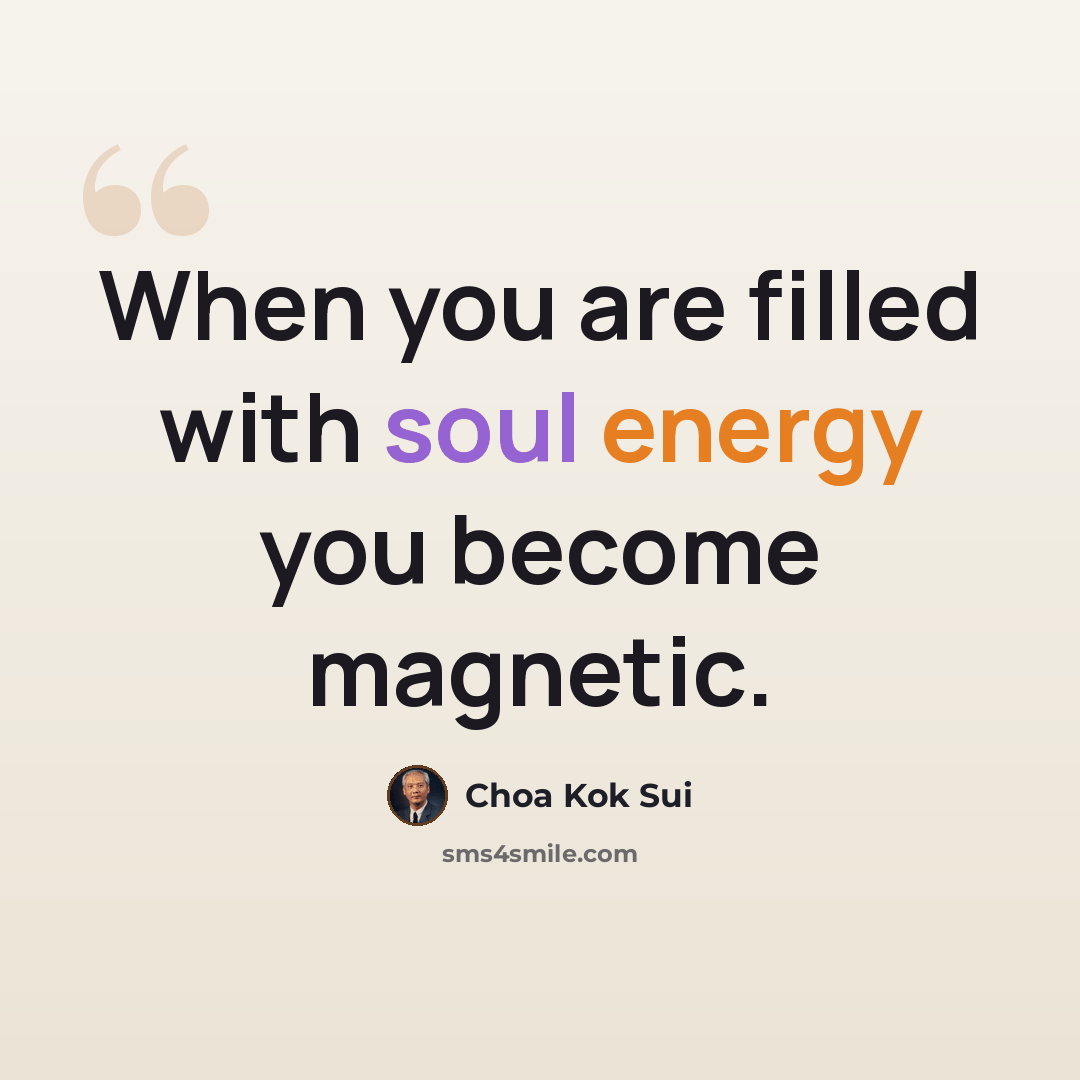 “When you are filled with soul energy you become magnetic.” quote by Choa Kok Sui