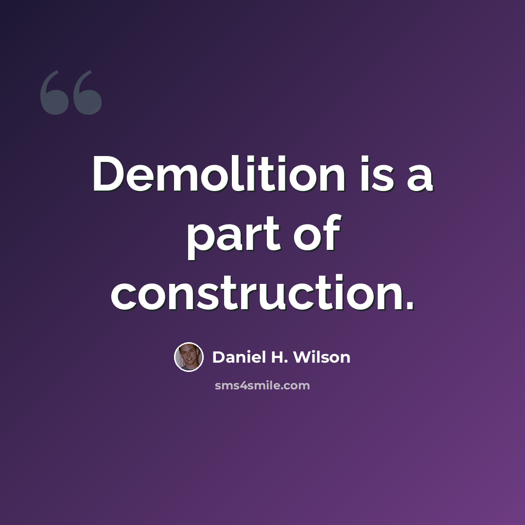 “Demolition is a part of construction.” quote by Daniel H. Wilson