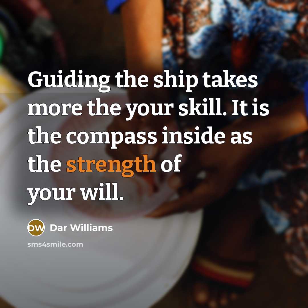 “Guiding the ship takes more the your skill. It is the compass inside as the strength of your will.” quote by Dar Williams