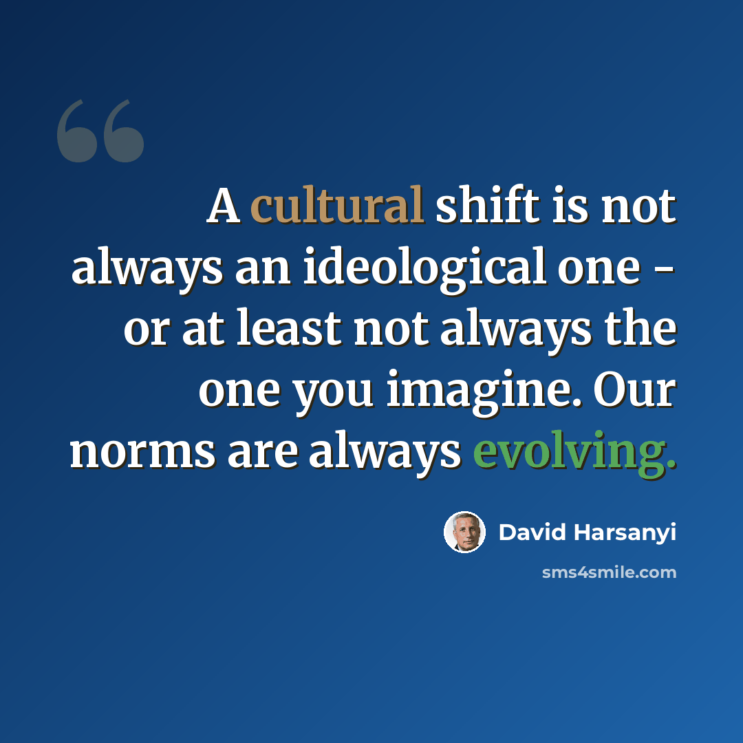 “A cultural shift is not always an ideological one - or at least not always the one you imagine. Our norms are always evolving.” quote by David Harsanyi