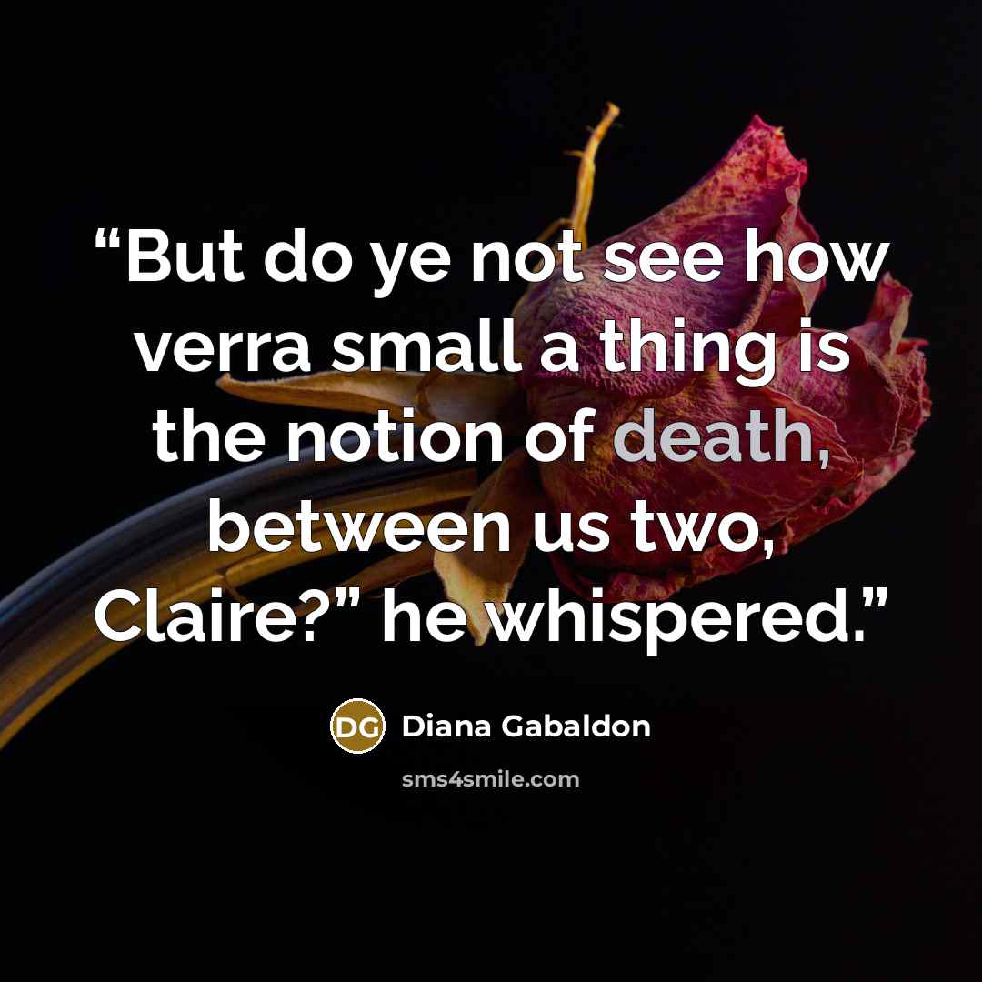 “But do ye not see how verra small a thing is the notion of death, between us two, Claire?” he whispered.” quote by Diana Gabaldon