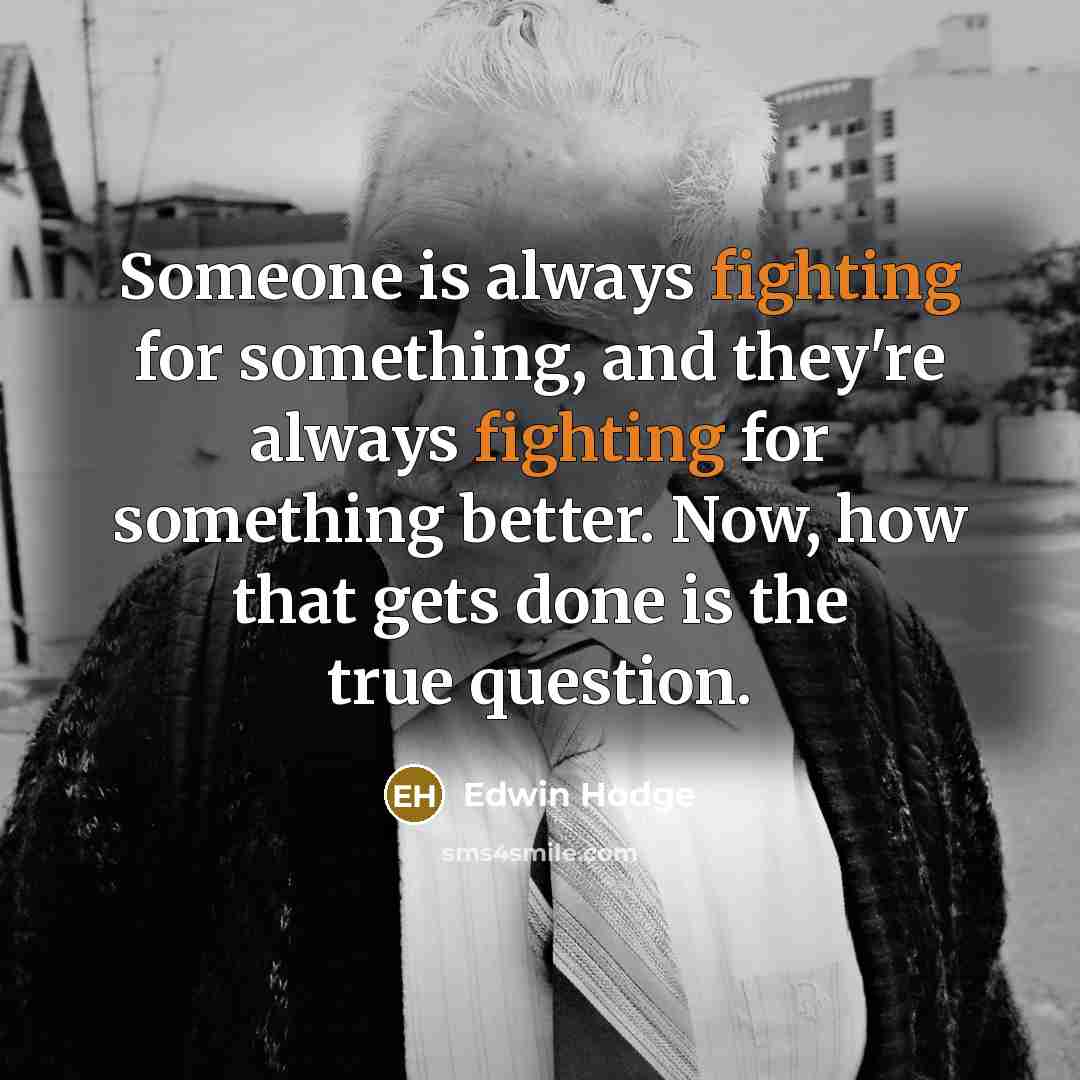 “Someone is always fighting for something, and they're always fighting for something better. Now, how that gets done is the true question.” quote by Edwin Hodge