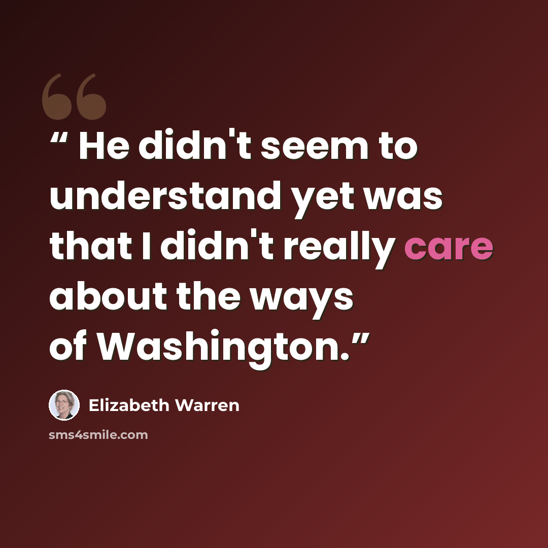 “He didn't seem to understand yet was that I didn't really care about the ways of Washington.” quote by Elizabeth Warren