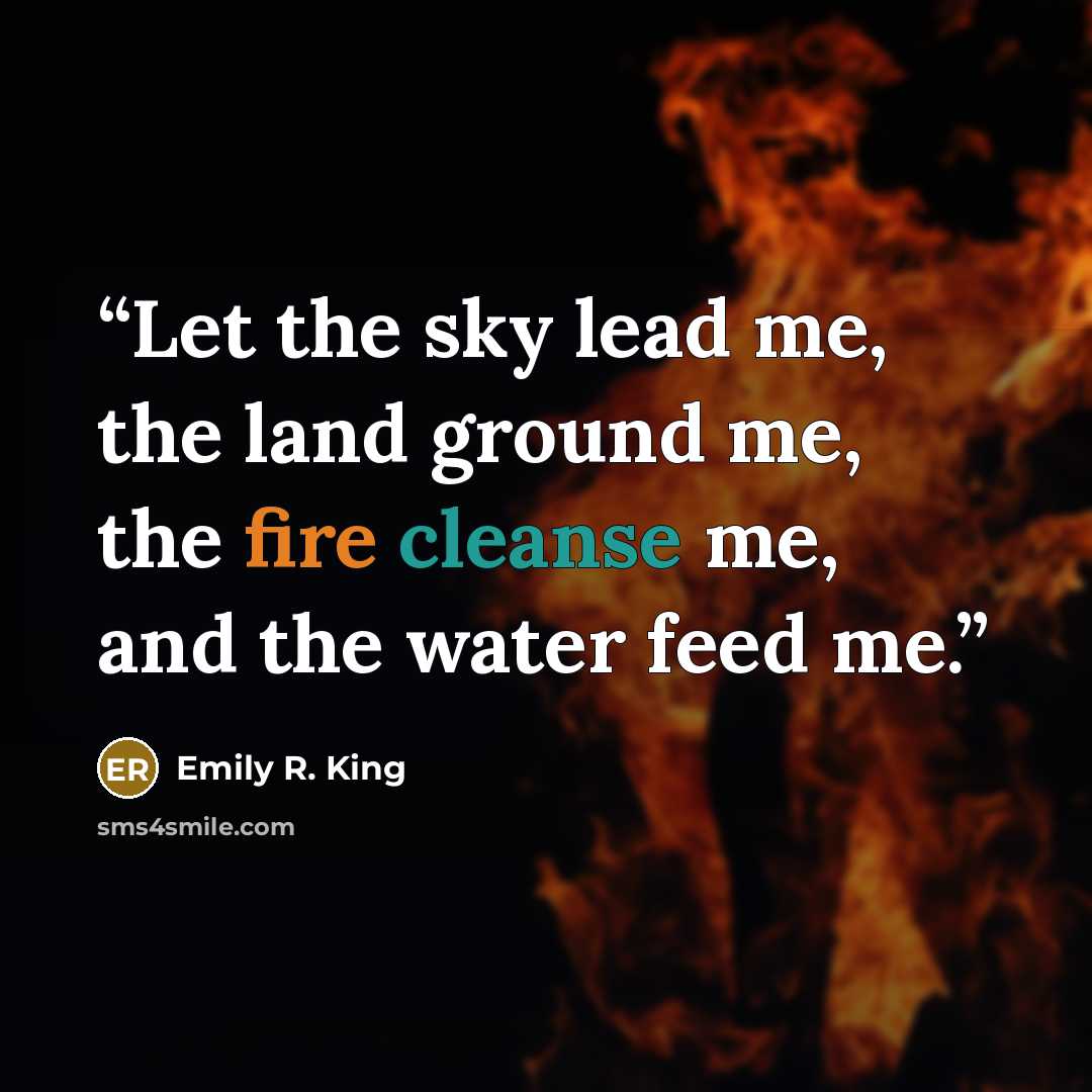 “Let the sky lead me, the land ground me, the fire cleanse me, and the water feed me.” quote by Emily R. King