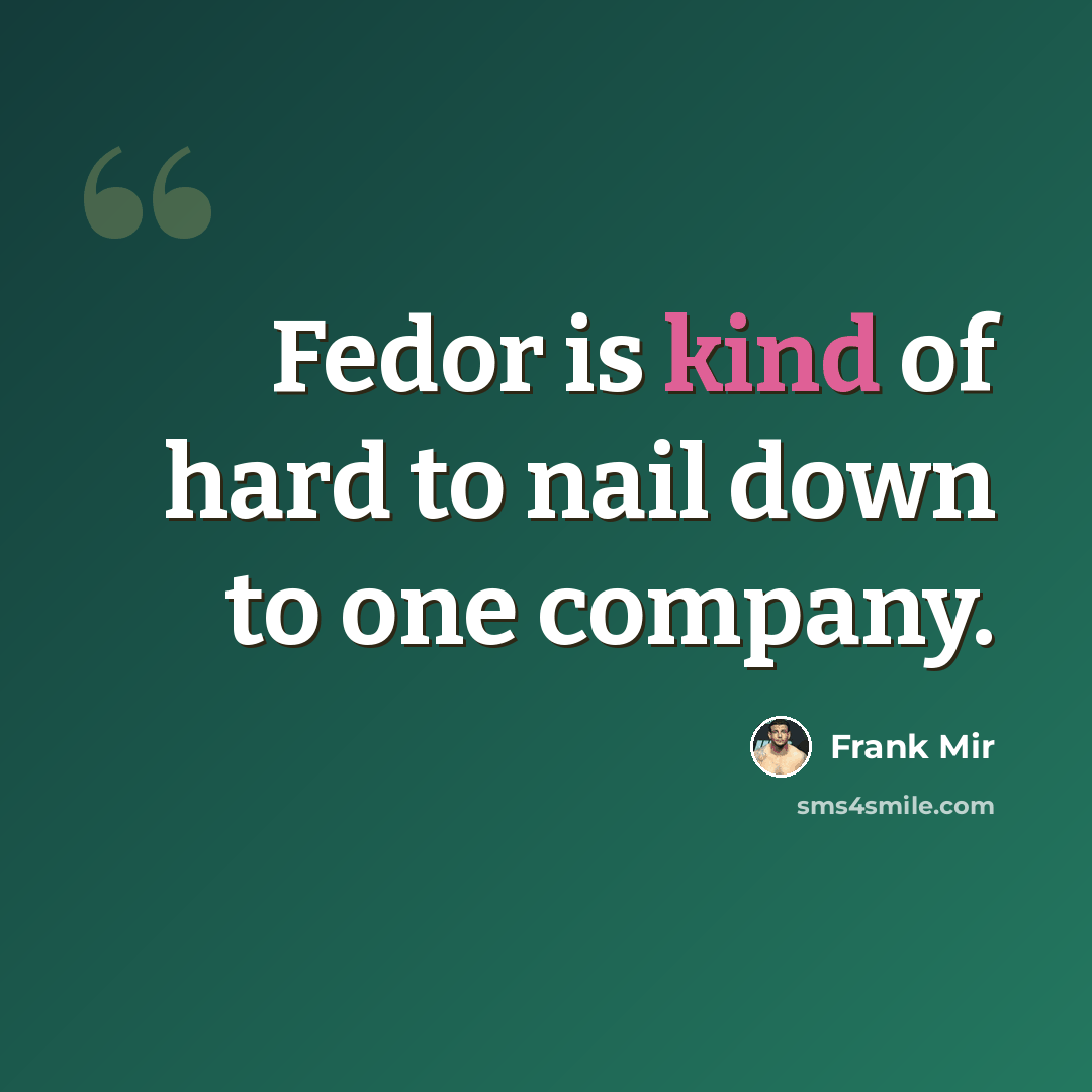 “Fedor is kind of hard to nail down to one company.” quote by Frank Mir