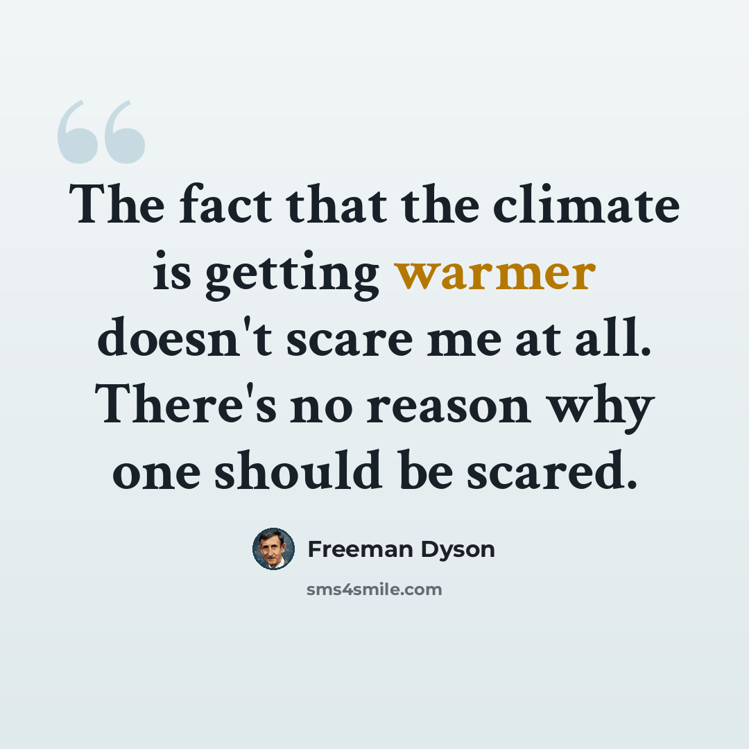 “The fact that the climate is getting warmer doesn't scare me at all. There's no reason why one should be scared.” quote by Freeman Dyson
