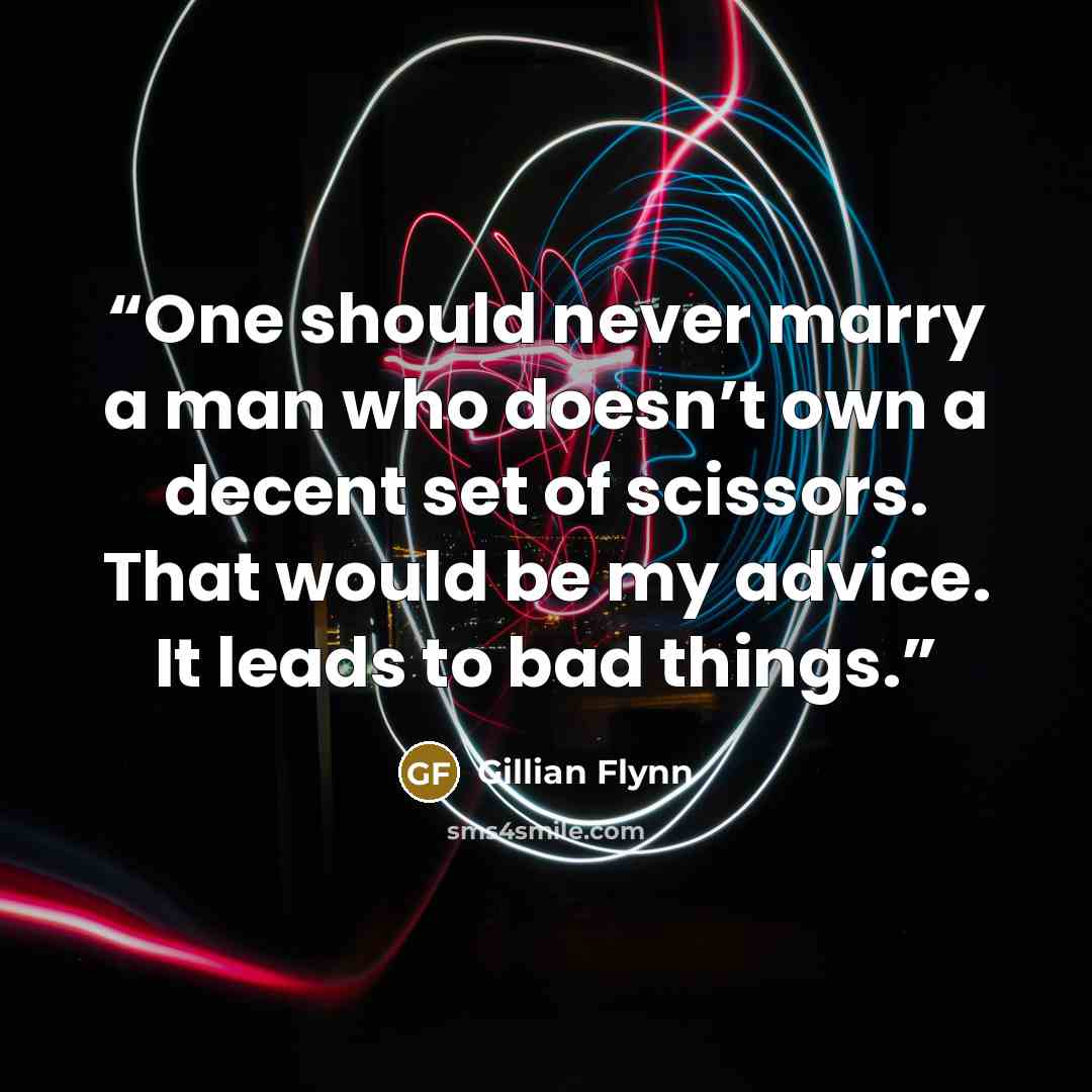 “One should never marry a man who doesn’t own a decent set of scissors. That would be my advice. It leads to bad things.” quote by Gillian Flynn