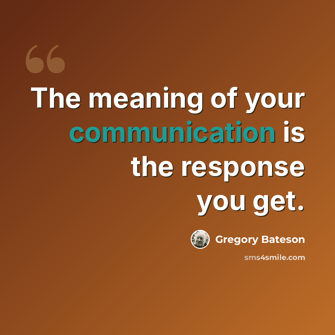 “The meaning of your communication is the response you get.” quote by Gregory Bateson