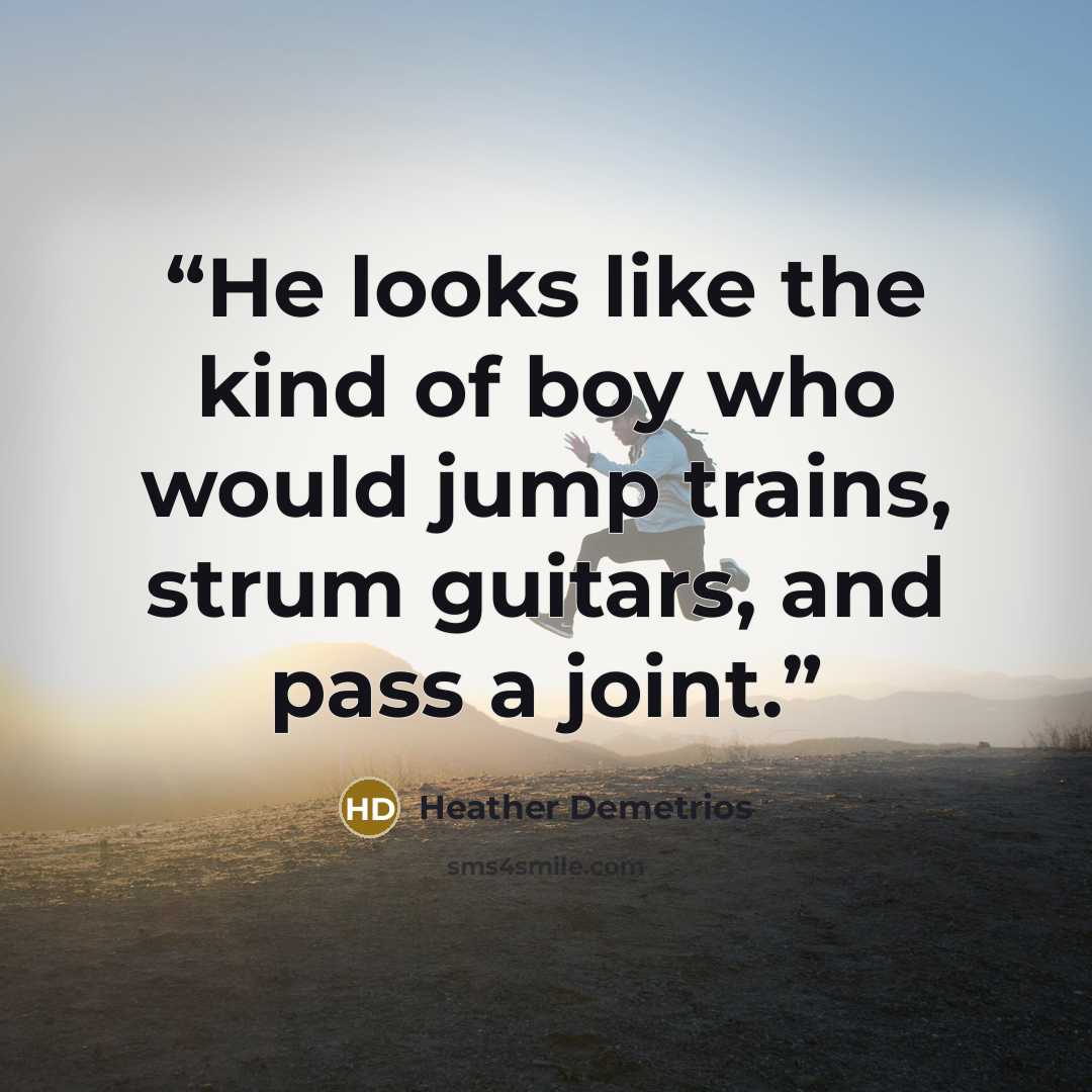 “He looks like the kind of boy who would jump trains, strum guitars, and pass a joint.” quote by Heather Demetrios