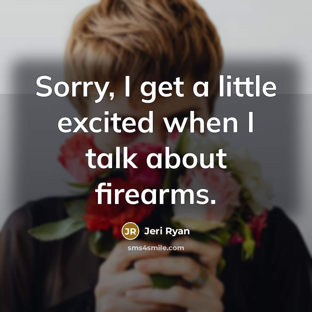 “Sorry, I get a little excited when I talk about firearms.” quote by Jeri Ryan