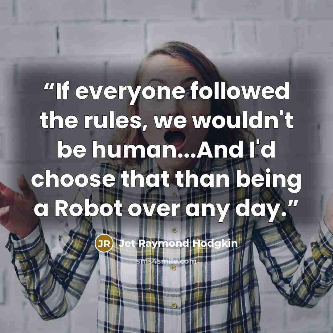 “If everyone followed the rules, we wouldn't be human...And I'd choose that than being a Robot over any day.” quote by Jet Raymond Hodgkin