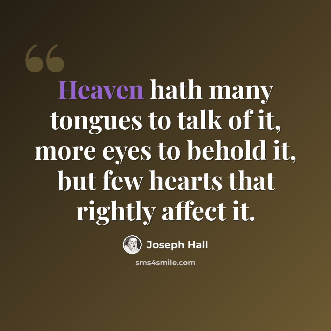 “Heaven hath many tongues to talk of it, more eyes to behold it, but few hearts that rightly affect it.” quote by Joseph Hall