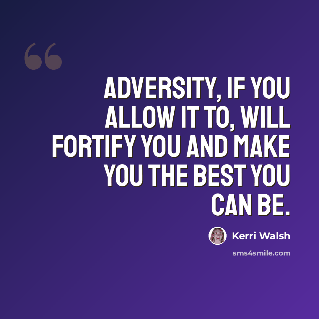 “Adversity, if you allow it to, will fortify you and make you the best you can be.” quote by Kerri Walsh